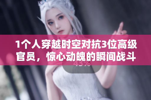 1个人穿越时空对抗3位高级官员，惊心动魄的瞬间战斗