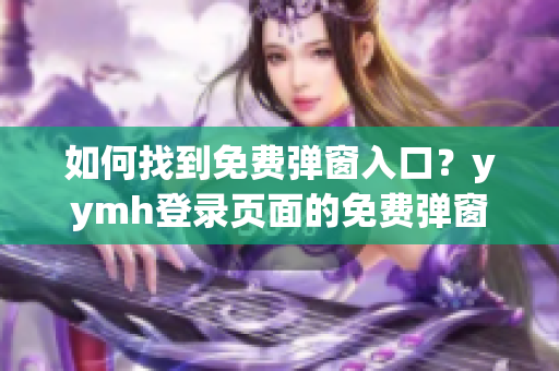 如何找到免费弹窗入口？yymh登录页面的免费弹窗在哪？