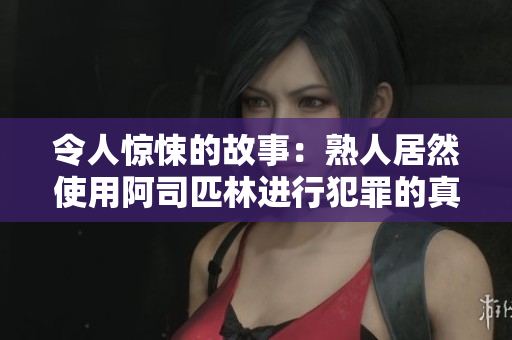 令人惊悚的故事：熟人居然使用阿司匹林进行犯罪的真相揭秘