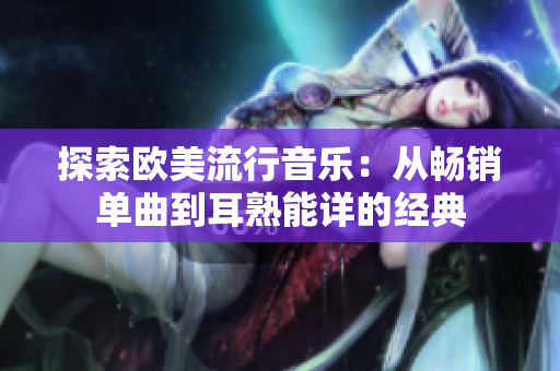 探索欧美流行音乐：从畅销单曲到耳熟能详的经典