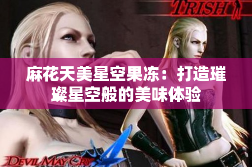麻花天美星空果冻：打造璀璨星空般的美味体验