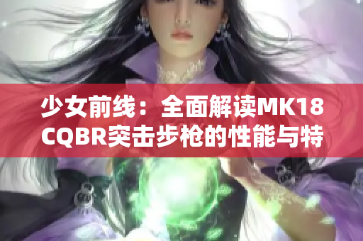 少女前线：全面解读MK18CQBR突击步枪的性能与特点
