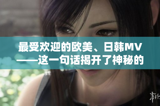 最受欢迎的欧美、日韩MV——这一句话揭开了神秘的音乐世界之门