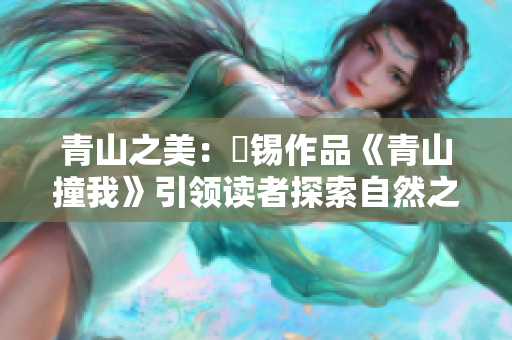 青山之美：姀锡作品《青山撞我》引领读者探索自然之美