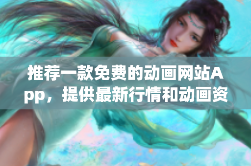 推荐一款免费的动画网站App，提供最新行情和动画资源