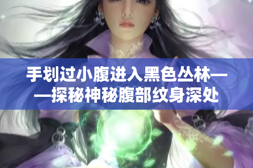 手划过小腹进入黑色丛林——探秘神秘腹部纹身深处