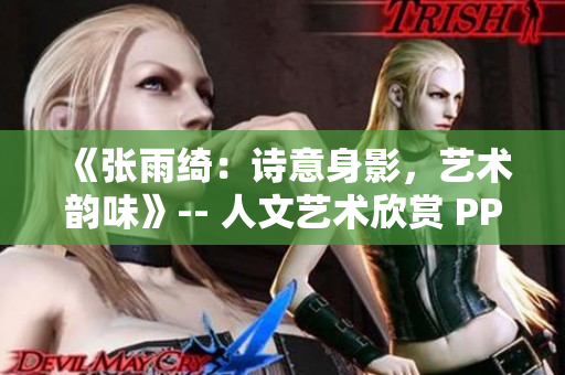 《张雨绮：诗意身影，艺术韵味》-- 人文艺术欣赏 PPT