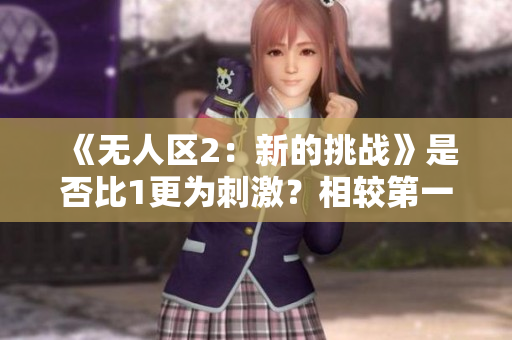 《无人区2：新的挑战》是否比1更为刺激？相较第一部有何不同？