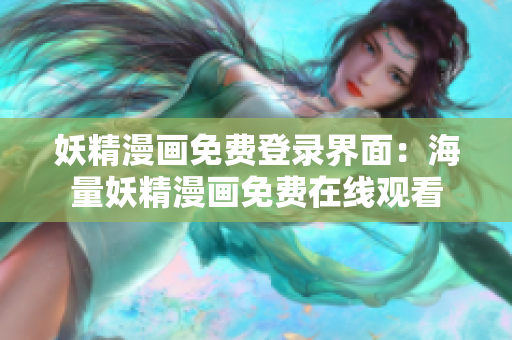 妖精漫画免费登录界面：海量妖精漫画免费在线观看