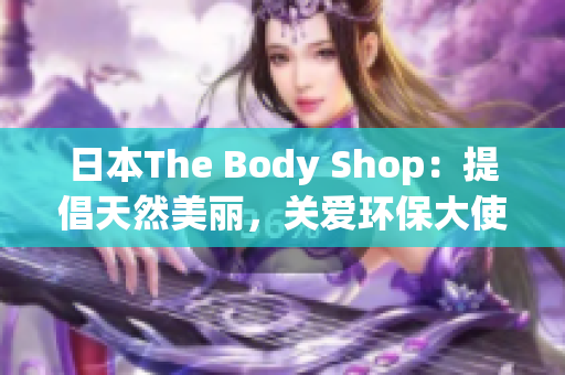 日本The Body Shop：提倡天然美丽，关爱环保大使