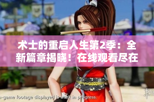 术士的重启人生第2季：全新篇章揭晓！在线观看尽在这里！