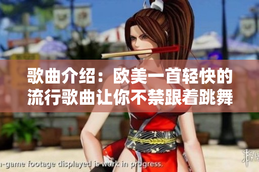 歌曲介绍：欧美一首轻快的流行歌曲让你不禁跟着跳舞