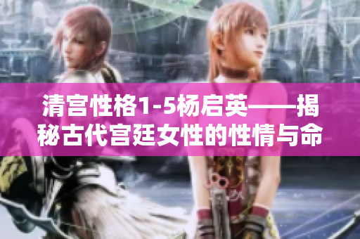清宫性格1-5杨启英——揭秘古代宫廷女性的性情与命运