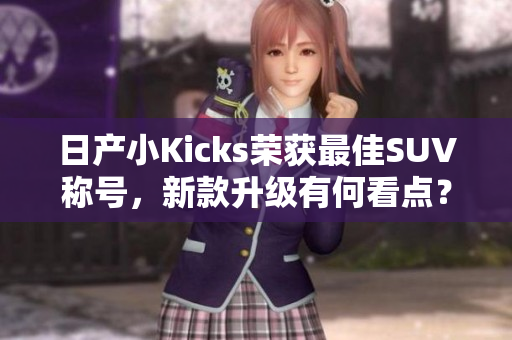 日产小Kicks荣获最佳SUV称号，新款升级有何看点？