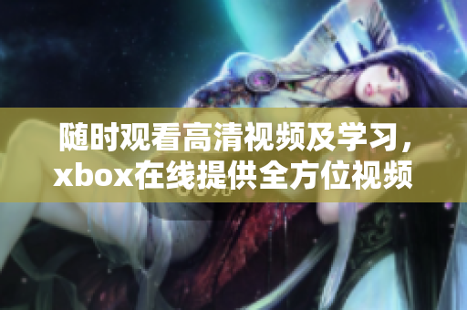 随时观看高清视频及学习，xbox在线提供全方位视频教程