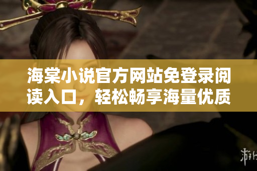 海棠小说官方网站免登录阅读入口，轻松畅享海量优质小说