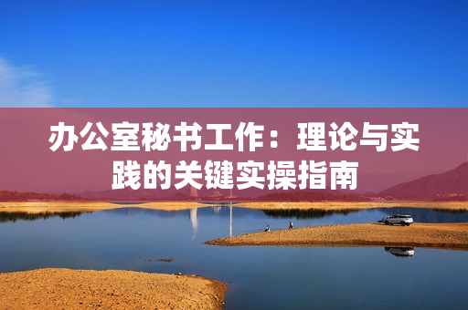 办公室秘书工作：理论与实践的关键实操指南