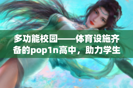 多功能校园——体育设施齐备的pop1n高中，助力学生成长
