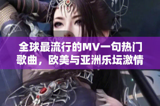 全球最流行的MV一句热门歌曲，欧美与亚洲乐坛激情碰撞