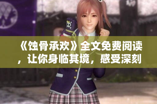 《蚀骨承欢》全文免费阅读，让你身临其境，感受深刻情感 