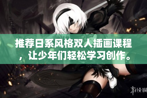 推荐日系风格双人插画课程，让少年们轻松学习创作。