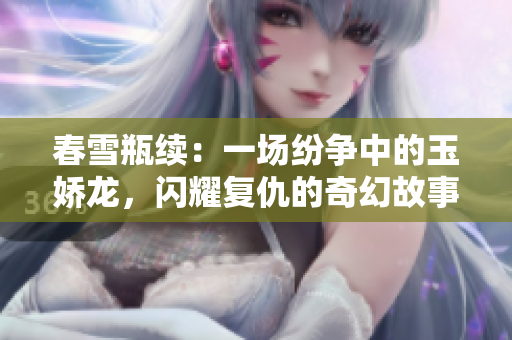 春雪瓶续：一场纷争中的玉娇龙，闪耀复仇的奇幻故事