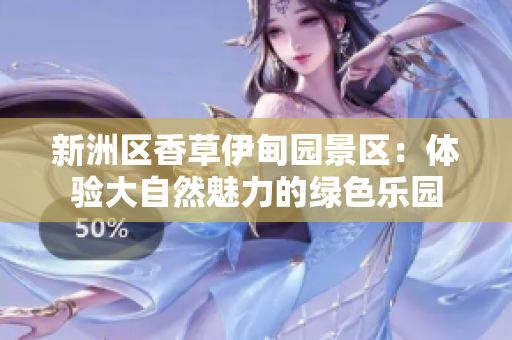 新洲区香草伊甸园景区：体验大自然魅力的绿色乐园