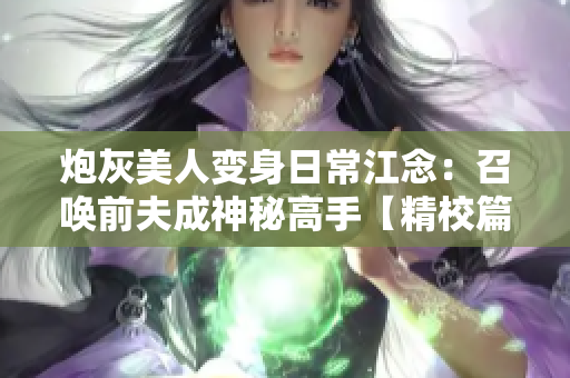 炮灰美人变身日常江念：召唤前夫成神秘高手【精校篇】