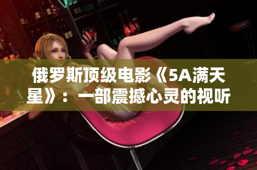 俄罗斯顶级电影《5A满天星》：一部震撼心灵的视听盛宴