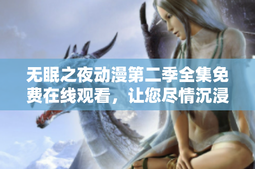 无眠之夜动漫第二季全集免费在线观看，让您尽情沉浸在奇幻世界中