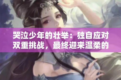 哭泣少年的壮举：独自应对双重挑战，最终迎来温柔的晚风