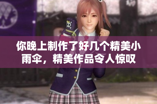 你晚上制作了好几个精美小雨伞，精美作品令人惊叹