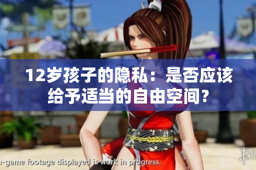 12岁孩子的隐私：是否应该给予适当的自由空间？