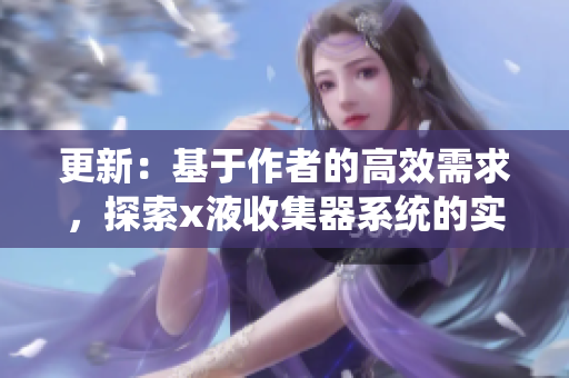 更新：基于作者的高效需求，探索x液收集器系统的实用价值