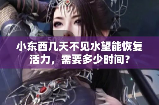 小东西几天不见水望能恢复活力，需要多少时间？