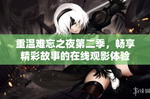 重温难忘之夜第二季，畅享精彩故事的在线观影体验