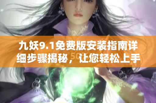 九妖9.1免费版安装指南详细步骤揭秘，让您轻松上手