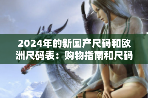 2024年的新国产尺码和欧洲尺码表：购物指南和尺码对照