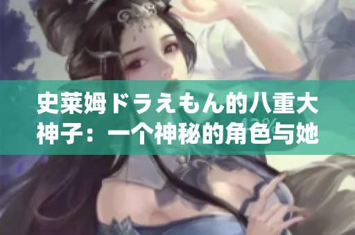 史莱姆ドラえもん的八重大神子：一个神秘的角色与她的故事(1)