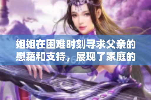 姐姐在困难时刻寻求父亲的慰藉和支持，展现了家庭的温馨情感