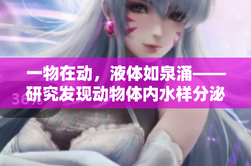 一物在动，液体如泉涌——研究发现动物体内水样分泌物的新作用
