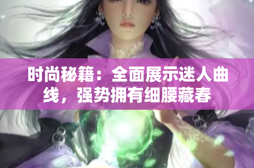 时尚秘籍：全面展示迷人曲线，强势拥有细腰藏春