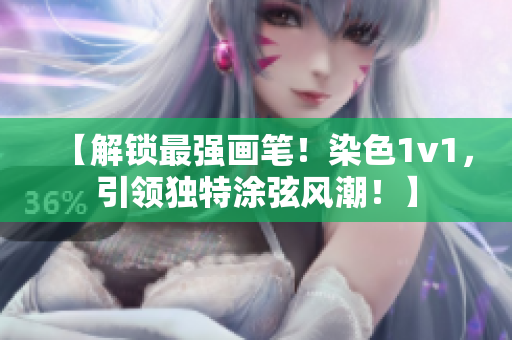 【解锁最强画笔！染色1v1，引领独特涂弦风潮！】