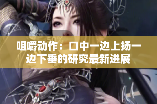 咀嚼动作：口中一边上扬一边下垂的研究最新进展