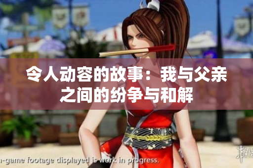 令人动容的故事：我与父亲之间的纷争与和解