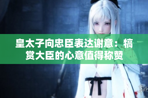 皇太子向忠臣表达谢意：犒赏大臣的心意值得称赞