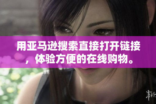 用亚马逊搜索直接打开链接，体验方便的在线购物。