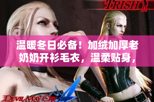 温暖冬日必备！加绒加厚老奶奶开衫毛衣，温柔贴身，轻盈舒适