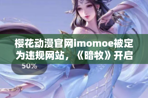 樱花动漫官网imomoe被定为违规网站，《暗牧》开启网络整治
