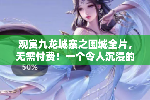观赏九龙城寨之围城全片，无需付费！一个令人沉浸的线上体验